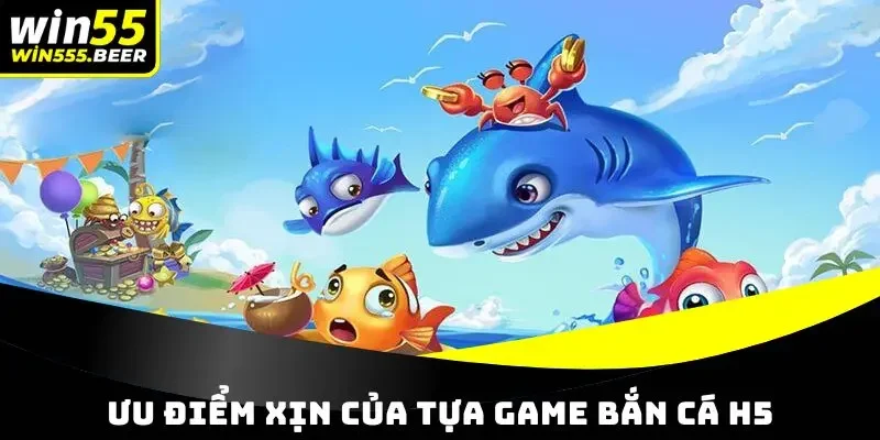 Ưu điểm xịn của tựa game bắn cá đổi thưởng H5