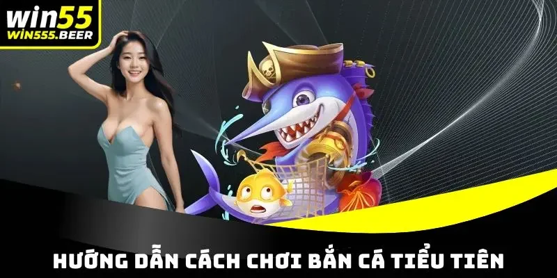 Hướng dẫn cách chơi Tiểu Tiên Bắn Cá đơn giản nhất